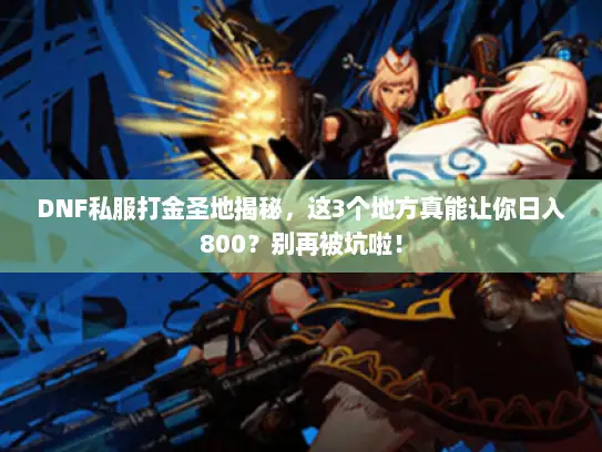 DNF私服打金圣地揭秘，这3个地方真能让你日入800？别再被坑啦！