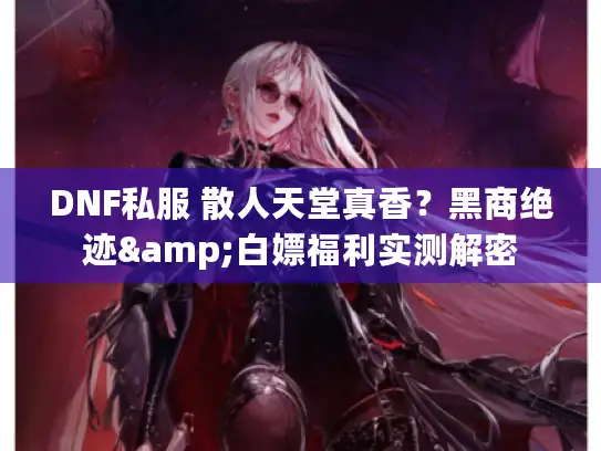 DNF私服 散人天堂真香？黑商绝迹&白嫖福利实测解密
