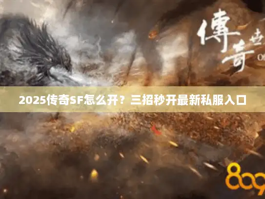 2025传奇SF怎么开?三招秒开最新私服入口 2025传奇SF怎么开?三招秒开最新私服入口