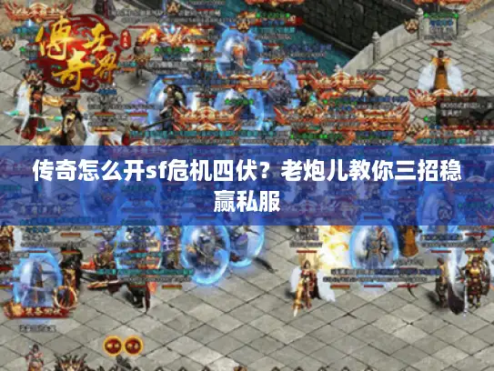 传奇怎么开sf危机四伏？老炮儿教你三招稳赢私服