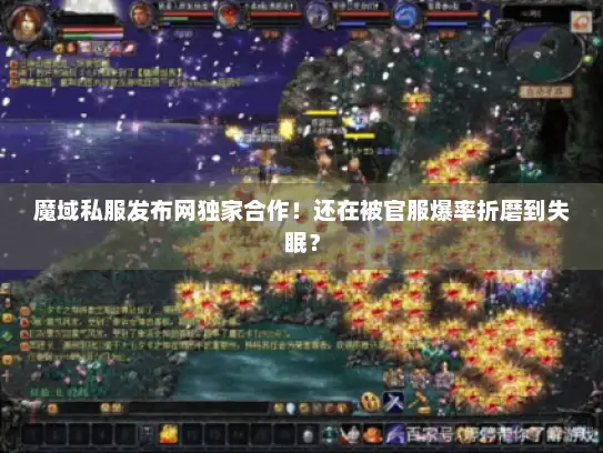 魔域私服发布网独家合作!还在被官服爆率折磨到失眠? 魔域私服发布网独家合作!还在被官服爆率折磨到失眠?