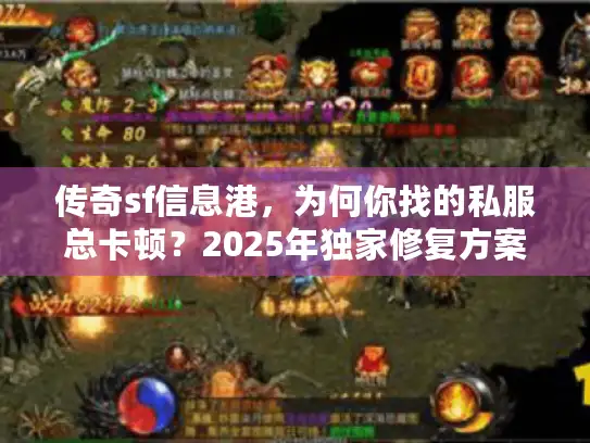 传奇sf信息港，为何你找的私服总卡顿？2025年独家修复方案速递！