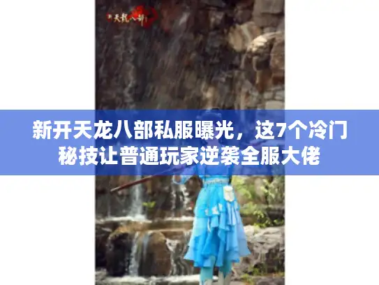 新开天龙八部私服曝光，这7个冷门秘技让普通玩家逆袭全服大佬