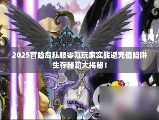 2025冒险岛私服零氪玩家实战避充值陷阱生存秘籍大揭秘！