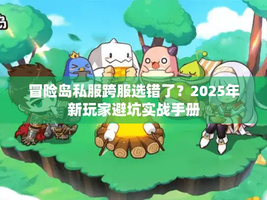 冒险岛私服跨服选错了？2025年新玩家避坑实战手册