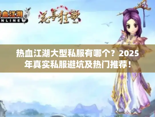 热血江湖大型私服有哪个？2025年真实私服避坑及热门推荐！