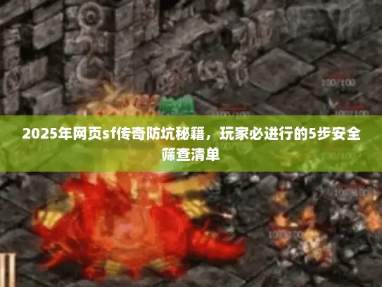 2025年网页sf传奇防坑秘籍，玩家必进行的5步安全筛查清单