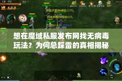 想在魔域私服发布网找无病毒玩法？为何总踩雷的真相揭秘！