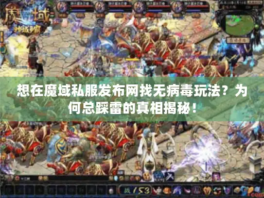 想在魔域私服发布网找无病毒玩法？为何总踩雷的真相揭秘！