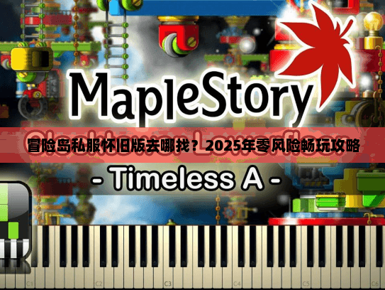 冒险岛私服怀旧版去哪找？2025年零风险畅玩攻略