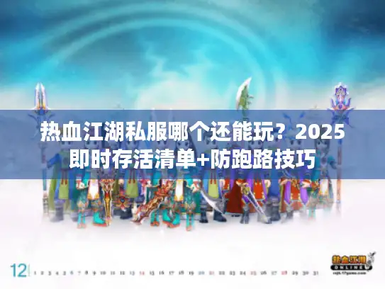 热血江湖私服哪个还能玩？2025即时存活清单+防跑路技巧