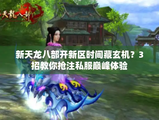 新天龙八部开新区时间藏玄机？3招教你抢注私服巅峰体验