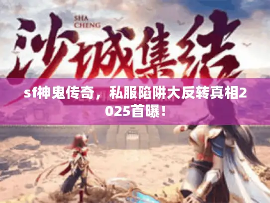 sf神鬼传奇，私服陷阱大反转真相2025首曝！