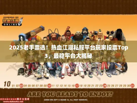 2025老手票选！热血江湖私服平台玩家投票Top3，最稳平台大揭秘