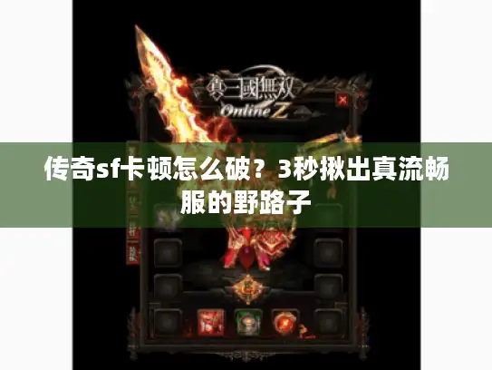 传奇sf卡顿怎么破？3秒揪出真流畅服的野路子