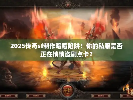 2025传奇sf制作暗藏陷阱！你的私服是否正在悄悄盗刷点卡？