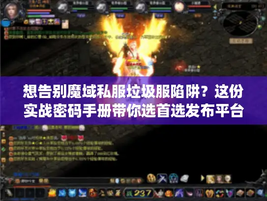 想告别魔域私服垃圾服陷阱？这份实战密码手册带你选首选发布平台！