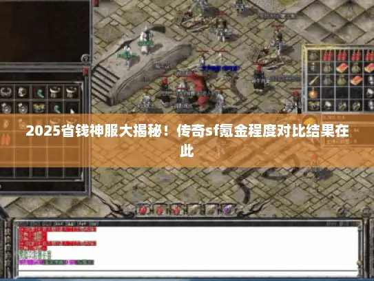 2025省钱神服大揭秘！传奇sf氪金程度对比结果在此