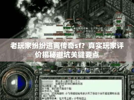 老玩家纷纷逃离传奇sf？真实玩家评价揭秘避坑关键要点