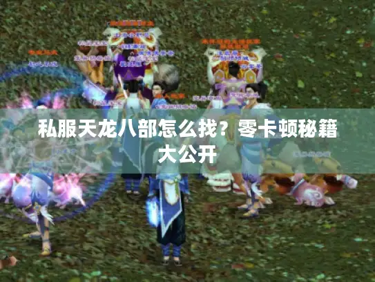 私服天龙八部怎么找？零卡顿秘籍大公开