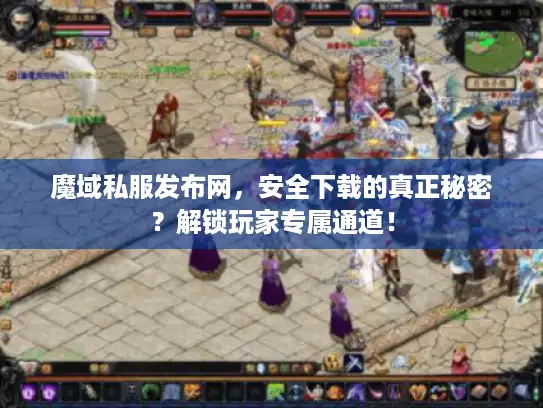 魔域私服发布网，安全下载的真正秘密？解锁玩家专属通道！