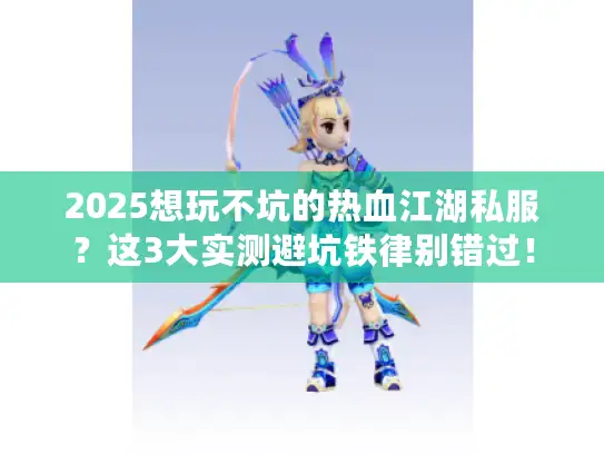 2025想玩不坑的热血江湖私服？这3大实测避坑铁律别错过！