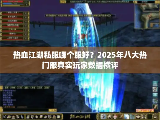 热血江湖私服哪个服好？2025年八大热门服真实玩家数据横评