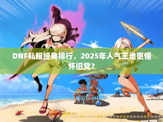 DNF私服经典排行，2025年人气王谁更懂怀旧党？