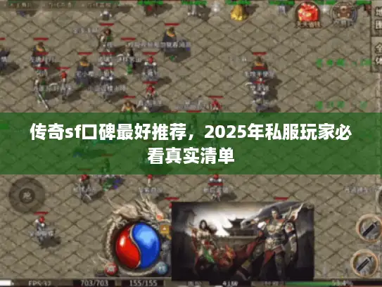 传奇sf口碑最好推荐，2025年私服玩家必看真实清单