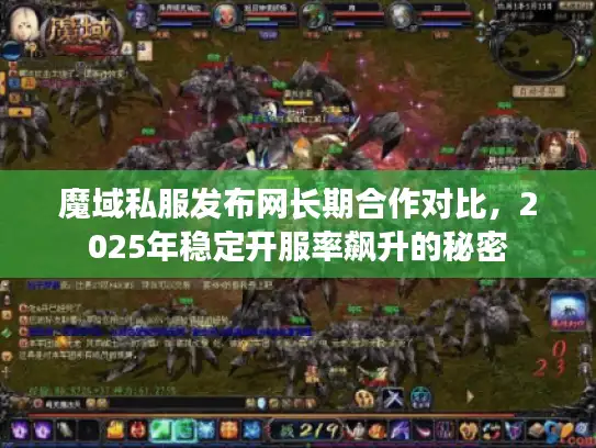 魔域私服发布网长期合作对比，2025年稳定开服率飙升的秘密