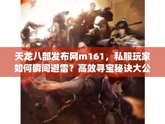 天龙八部发布网m161，私服玩家如何瞬间避雷？高效寻宝秘诀大公开！