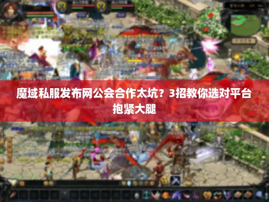 魔域私服发布网公会合作太坑？3招教你选对平台抱紧大腿