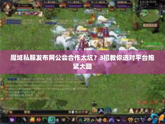 魔域私服发布网公会合作太坑？3招教你选对平台抱紧大腿