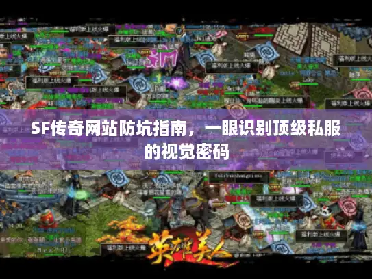 SF传奇网站防坑指南,一眼识别顶级私服的视觉密码 SF传奇网站防坑指南,一眼识别顶级私服的视觉密码