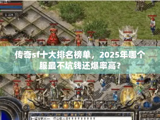 传奇sf十大排名榜单，2025年哪个服最不坑钱还爆率高？