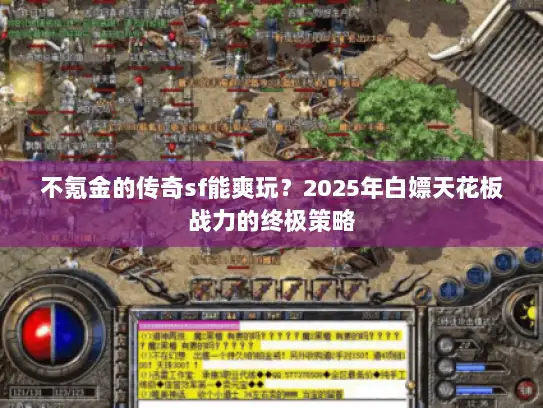 不氪金的传奇sf能爽玩？2025年白嫖天花板战力的终极策略