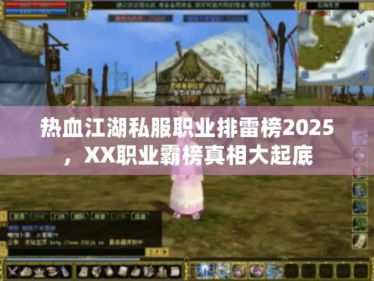 热血江湖私服职业排雷榜2025，XX职业霸榜真相大起底