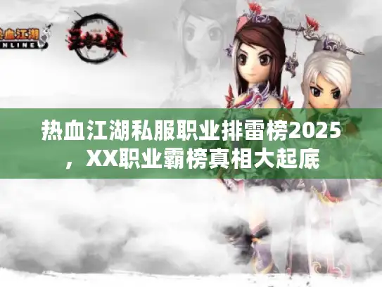 热血江湖私服职业排雷榜2025，XX职业霸榜真相大起底