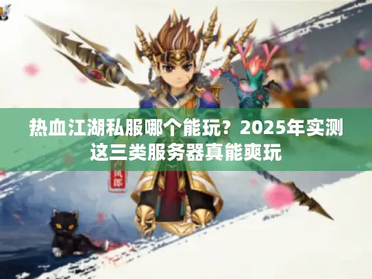 热血江湖私服哪个能玩?2025年实测这三类服务器真能爽玩 热血江湖私服哪个能玩?2025年实测这三类服务器真能爽玩