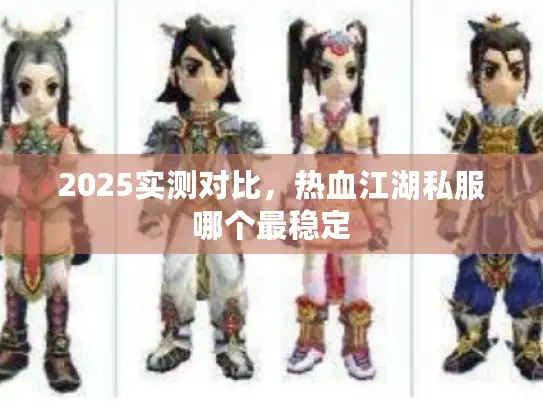 2025实测对比，热血江湖私服哪个最稳定