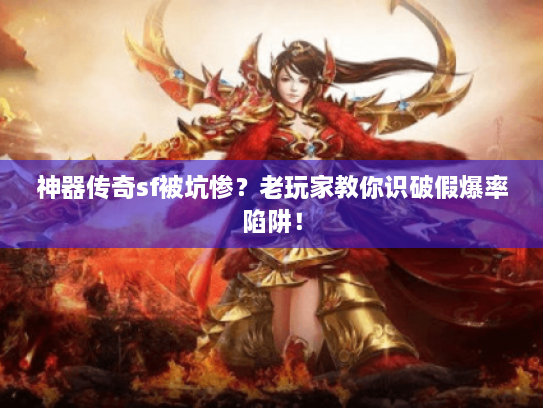 神器传奇sf被坑惨？老玩家教你识破假爆率陷阱！