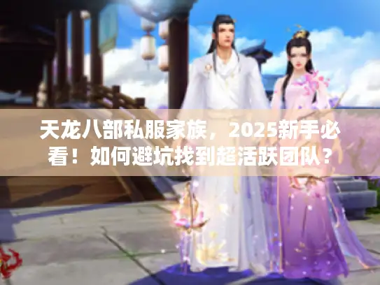天龙八部私服家族，2025新手必看！如何避坑找到超活跃团队？