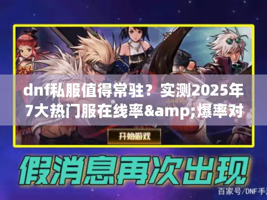 dnf私服值得常驻？实测2025年7大热门服在线率&爆率对比