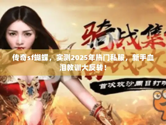 传奇sf蝴蝶，实测2025年热门私服，新手血泪教训大反转！