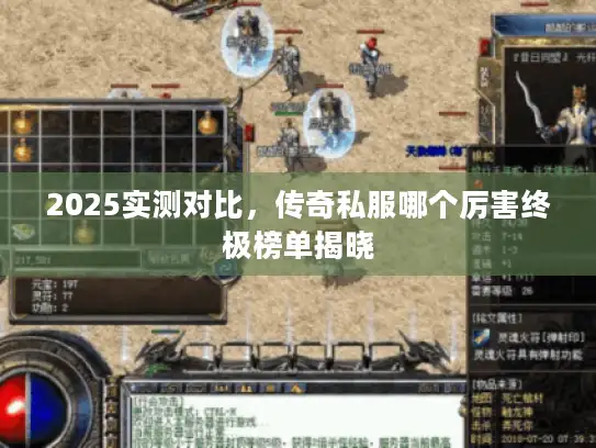 2025实测对比,传奇私服哪个厉害终极榜单揭晓 2025实测对比,传奇私服哪个厉害终极榜单揭晓