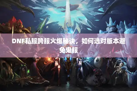 DNF私服跨服火爆秘诀，如何选对版本避免鬼服