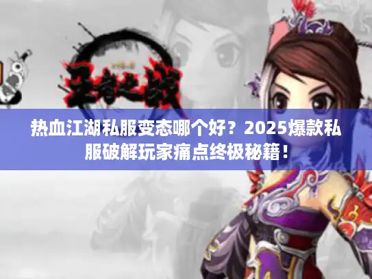 热血江湖私服变态哪个好？2025爆款私服破解玩家痛点终极秘籍！
