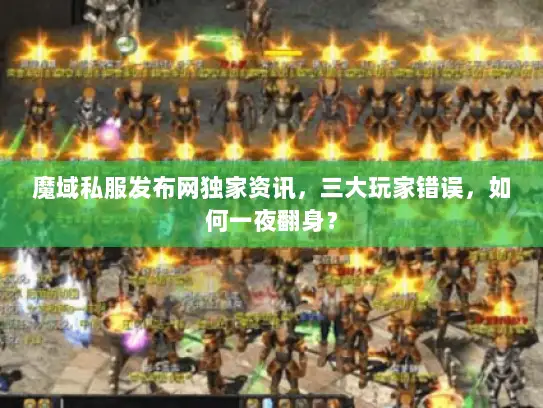 魔域私服发布网独家资讯，三大玩家错误，如何一夜翻身？