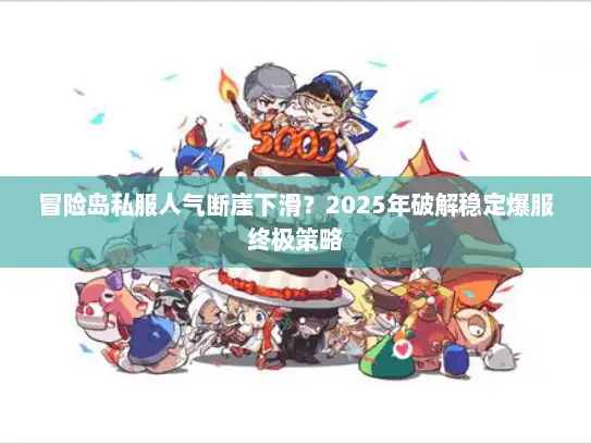 冒险岛私服人气断崖下滑？2025年破解稳定爆服终极策略