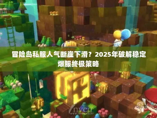 冒险岛私服人气断崖下滑？2025年破解稳定爆服终极策略